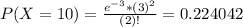 P(X = 10) = \frac{e^{-3}*(3)^{2}}{(2)!} = 0.224042