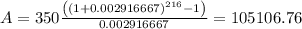 A=350\frac{\left(\left(1+0.002916667\right)^{216}-1\right)}{0.002916667}=105106.76