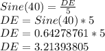 Sine (40) = \frac {DE} {5}\\DE = Sine (40) * 5\\DE = 0.64278761 * 5\\DE = 3.21393805