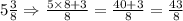 5\frac{3}{8}\Rightarrow \frac{5\times 8+3}{8}=\frac{40+3}{8}=\frac{43}{8}