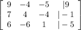\left[\begin{array}{cccc}9&-4&-5&|9\\7&4&-4&|-1\\6&-6&1&|-5\end{array}\right]
