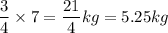 \dfrac{3}{4}\times 7=\dfrac{21}{4}kg=5.25kg