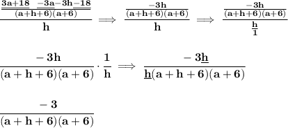 \bf \cfrac{\frac{\underline{3a+18}~~\underline{-3a}-3h\underline{-18}}{(a+h+6)(a+6)}}{h}\implies &#10;\cfrac{\frac{-3h}{(a+h+6)(a+6)}}{h}\implies \cfrac{\frac{-3h}{(a+h+6)(a+6)}}{\frac{h}{1}}&#10;\\\\\\&#10;\cfrac{-3h}{(a+h+6)(a+6)}\cdot \cfrac{1}{h}\implies \cfrac{-3\underline{h}}{\underline{h}(a+h+6)(a+6)}&#10;\\\\\\&#10;\cfrac{-3}{(a+h+6)(a+6)}