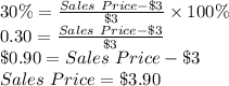 30\%=\frac{Sales\ Price - \$ 3}{\$ 3} \times 100\%\\0.30 =\frac{Sales\ Price - \$ 3}{\$ 3}\\\$0.90 = Sales\ Price - \$ 3\\Sales\ Price = \$3.90