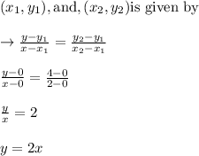 (x_{1},y_{1}), \text{and},(x_{2},y_{2}) \text{is given by}\\\\\rightarrow \frac{y-y_{1}}{x-x_{1}}=\frac{y_{2}-y_{1}}{x_{2}-x_{1}}\\\\ \frac{y-0}{x-0}=\frac{4-0}{2-0}\\\\ \frac{y}{x}=2\\\\y=2 x