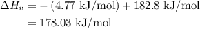\begin{aligned}  \Delta {H_v} &=  - \left( {4.77{\text{ kJ/mol}}} \right) + 182.8{\text{ kJ/mol}} \\   &={\text{178}}{\text{.03 kJ/mol}} \\ \end{aligned}