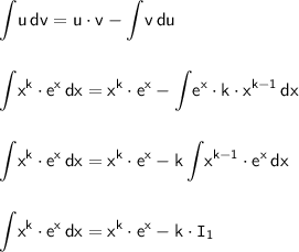 \mathsf{\displaystyle\int\! u\,dv=u\cdot v-\int\! v\,du}\\\\\\&#10;\mathsf{\displaystyle\int\! x^k\cdot e^x\,dx=x^k\cdot e^x-\int\! e^x\cdot k\cdot x^{k-1}\,dx}\\\\\\&#10;\mathsf{\displaystyle\int\! x^k\cdot e^x\,dx=x^k\cdot e^x-k\int\! x^{k-1}\cdot e^x\,dx}\\\\\\&#10;\mathsf{\displaystyle\int\! x^k\cdot e^x\,dx=x^k\cdot e^x-k\cdot \mathtt{I}_1}