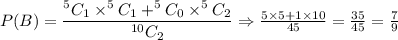 P(B)=\dfrac{^5C_1\times ^5C_1+^5C_0\times ^5C_2}{^{10}C_2}\Rightarrow \frac{5\times 5+1\times 10}{45}=\frac{35}{45}=\frac{7}{9}