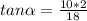 tan\alpha =\frac{10*2}{18}