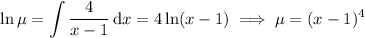 \ln\mu=\displaystyle\int\frac4{x-1}\,\mathrm dx=4\ln(x-1)\implies\mu=(x-1)^4