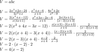 V=abc\\\\&#10;V=\frac{2x^2+2x-24}{4x^2+x}\cdot\frac{x^2+x-6}{x+4}\cdot\frac{8x^2+2x}{x^2-9}\\&#10;V=\frac{2(x^2+x-12)}{x(4x+1)}\cdot\frac{x^2+3x-2x-6}{x+4}\cdot\frac{2x(4x+1)}{(x-3)(x+3)}\\&#10;V=2(x^2+4x-3x-12)\cdot\frac{x(x+3)-2(x+3)}{x+4}\cdot\frac{2}{(x-3)(x+3)}\\&#10;V=2(x(x+4)-3(x+4))\cdot\frac{(x-2)(x+3)}{x+4}\cdot\frac{2}{(x-3)(x+3)}\\&#10;V=2(x-3)(x+4)\cdot\frac{x-2}{x+4}\cdot\frac{2}{x-3}\\&#10;V=2\cdot(x-2)\cdot2\\&#10;V=4(x-2)