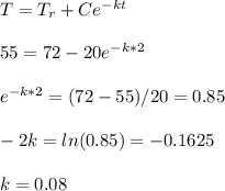T=T_r+Ce^{-kt}\\\\55=72-20e^{-k*2}\\\\e^{-k*2}=(72-55)/20=0.85\\\\-2k=ln(0.85)=-0.1625\\\\k=0.08