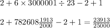 2 + 6 \times 3000001 \div 23 - 2 + 1 \\  \\ 2 + 782608\frac{1913}{2000} - 2 + 1 = \frac{23913}{25000}