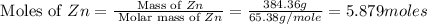 \text{ Moles of }Zn=\frac{\text{ Mass of }Zn}{\text{ Molar mass of }Zn}=\frac{384.36g}{65.38g/mole}=5.879moles