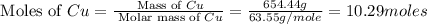 \text{ Moles of }Cu=\frac{\text{ Mass of }Cu}{\text{ Molar mass of }Cu}=\frac{654.44g}{63.55g/mole}=10.29moles