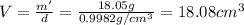 V=\frac{m'}{d}=\frac{18.05 g}{0.9982 g/cm^3}=18.08 cm^3