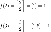 f(2)=\left[\dfrac{2}{2}\right]=[1]=1,\\\\\\f(3)=\left[\dfrac{3}{2}\right]=[1.5]=1.