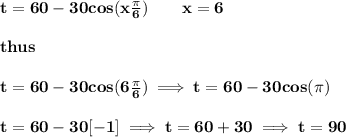 \bf t=60-30 cos (x \frac{\pi}{6}) \qquad x=6&#10;\\\\&#10;thus&#10;\\\\&#10;t=60-30 cos (6 \frac{\pi}{6})\implies t=60-30 cos (\pi )&#10;\\\\&#10;t=60-30[-1]\implies t=60+30\implies t=90