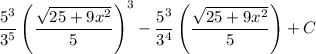 \displaystyle\frac{5^3}{3^5}\left(\frac{\sqrt{25+9x^2}}{5}\right)^3-\frac{5^3}{3^4}\left(\frac{\sqrt{25+9x^2}}{5}\right)+C