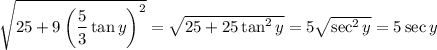 \sqrt{25+9\left(\dfrac53\tan y\right)^2}=\sqrt{25+25\tan^2y}=5\sqrt{\sec^2y}=5\sec y