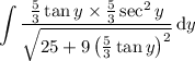 \displaystyle\int\frac{\frac53\tan y\times \frac53\sec^2y}{\sqrt{25+9\left(\frac53\tan y\right)^2}}\,\mathrm dy