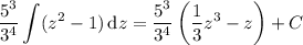 \displaystyle\frac{5^3}{3^4}\int(z^2-1)\,\mathrm dz=\frac{5^3}{3^4}\left(\frac13z^3-z\right)+C