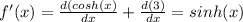 f'(x)=\frac{d(cosh(x)}{dx} +\frac{d(3)}{dx}=sinh(x)