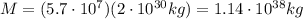 M=(5.7\cdot 10^7)(2\cdot 10^{30}kg)=1.14\cdot 10^{38} kg