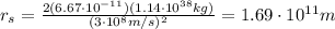 r_s = \frac{2(6.67\cdot 10^{-11})(1.14\cdot 10^{38} kg)}{(3\cdot 10^8 m/s)^2}=1.69\cdot 10^{11} m