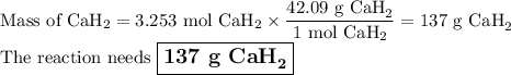 \text{Mass of CaH}_{2} = \text{3.253 mol CaH}_{2} \times \dfrac{\text{42.09 g CaH}_{2}}{\text{1 mol CaH}_{2}} = \text{137 g CaH}_{2}\\\text{The reaction needs $\large \boxed{\textbf{137 g CaH}_{\mathbf{2}}}$}