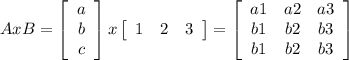 AxB =  \left[\begin{array}{ccc}a\\b\\c\end{array}\right]x\left[\begin{array}{ccc}1&2&3\end{array}\right]   =\left[\begin{array}{ccc}a1&a2&a3\\b1&b2&b3\\b1&b2&b3\end{array}\right]