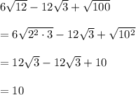 6\sqrt{12}-12\sqrt{3}+\sqrt{100}\\\\=6\sqrt{2^2\cdot 3}-12\sqrt{3}+\sqrt{10^2}\\\\=12\sqrt{3}-12\sqrt{3}+10\\\\=10