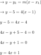 \rightarrow y-y_{1}=m(x-x_{1})\\\\\rightarrow y-5=4 (x-1)\\\\y-5=4 x-4\\\\4 x-y+5-4=0\\\\4x-y+1=0\\\\y=4 x+1
