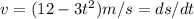 v = (12 - 3t^2) m/s = ds/dt