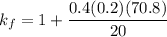 k_f = 1+\dfrac{0.4(0.2)(70.8)}{20}
