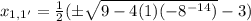 x_{1, 1'} = \frac{1}{2} (\pm \sqrt{9 - 4(1)(- 8^{- 14})} - 3)
