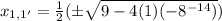 x_{1, 1'} = \frac{1}{2} (\pm \sqrt{9 - 4(1)(- 8^{- 14})})
