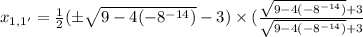 x_{1, 1'} = \frac{1}{2} (\pm \sqrt{9 - 4(- 8^{- 14})} - 3)\times (\frac{\sqrt{9 - 4(- 8^{- 14})} + 3}{\sqrt{9 - 4(- 8^{- 14})} + 3}