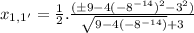 x_{1, 1'} = \frac{1}{2}.\frac{(\pm {9 - 4(- 8^{- 14})^{2}} - 3^{2})}{\sqrt{9 - 4(- 8^{- 14})} + 3}
