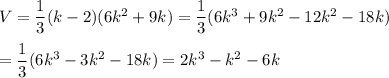 V=\dfrac{1}{3}(k-2)(6k^2+9k)=\dfrac{1}{3}(6k^3+9k^2-12k^2-18k)\\\\=\dfrac{1}{3}(6k^3-3k^2-18k)=2k^3-k^2-6k