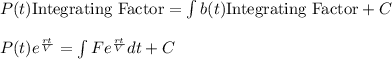P(t)\text{Integrating Factor} = \int b(t)\text{Integrating Factor} + C\\\\P(t)e^{\frac{rt}{V}}= \int Fe^{\frac{rt}{V}}dt + C