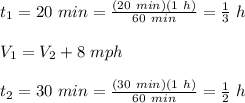 t_1=20\ min=\frac{(20\ min)(1\ h)}{60\ min}=\frac{1}{3}\ h\\\\V_1=V_2+8\ mph\\\\t_2=30\ min=\frac{(30\ min)(1\ h)}{60\ min}=\frac{1}{2}\ h