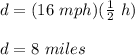 d=(16\ mph)(\frac{1}{2}\ h)\\\\d=8\ miles