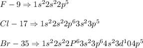 F-9\Rightarrow 1s^2 2s^2 2p^5\\\\Cl-17\Rightarrow 1s^2 2s^2 2p^6 3s^2 3p^5\\\\Br-35\Rightarrow 1s^2 2s^2 2P^6 3s^2 3p^6 4s^2 3d^10 4p^5