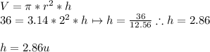 V=\pi*r^{2}*h  \\36=3.14*2^{2}*h \mapsto h=\frac{36}{12.56}\therefore h=2.86\\\\h=2.86 u