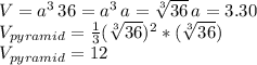 V=a^{3}\, 36=a^{3}\, a=\sqrt[3]{36} \, a=3.30\\V_{pyramid}=\frac{1}{3}(\sqrt[3]{36})^{2}*(\sqrt[3]{36})\\\, V_{pyramid}=12