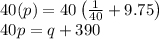 40(p)=40\left(\frac{1}{40}+9.75 \right) \\ 40p=q+390
