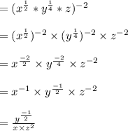 =(x^{\frac{1}{2}}*y^\frac{1}{4}*z)^{-2}\\\\=(x^{\frac{1}{2}})^{-2}\times(y^\frac{1}{4})^{-2}\times z^{-2}\\\\=x^{\frac{-2}{2}}\times y^{\frac{-2}{4}} \times z^{-2}\\\\=x^{-1}\times y^{\frac{-1}{2}}\times z^{-2}\\\\ =\frac{ y^{\frac{-1}{2}}}{x \times z^2}