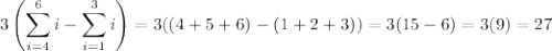 \displaystyle3\left(\sum_{i=4}^6i-\sum_{i=1}^3i\right)=3((4+5+6)-(1+2+3))=3(15-6)=3(9)=27