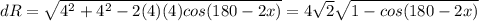 dR = \sqrt{4^2 +4^2 - 2(4)(4) cos(180-2x)} = 4\sqrt{2}\sqrt{1-cos(180-2x)}